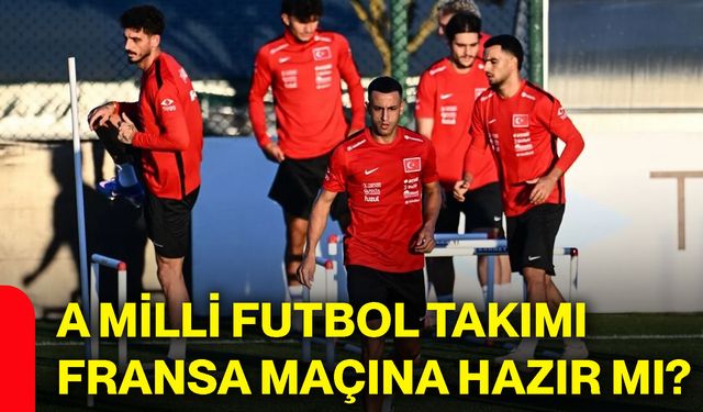 A Milli Futbol Takımı Fransa maçına hazır mı?