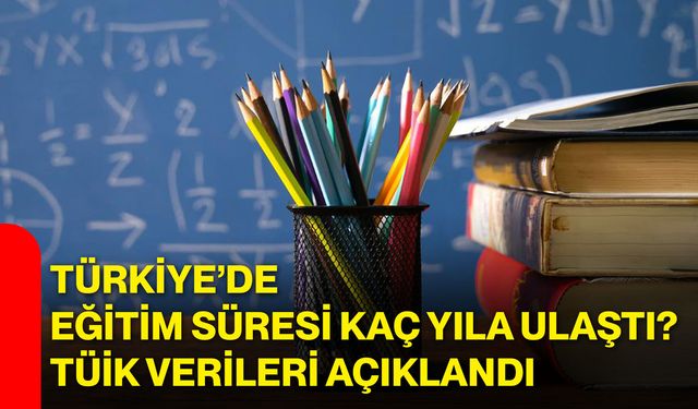 Türkiye’de eğitim süresi kaç yıla ulaştı? TÜİK verileri açıklandı