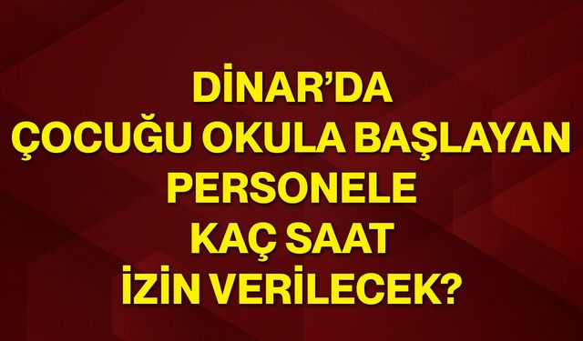 Dinar’da çocuğu okula başlayan personele kaç saat izin verilecek?