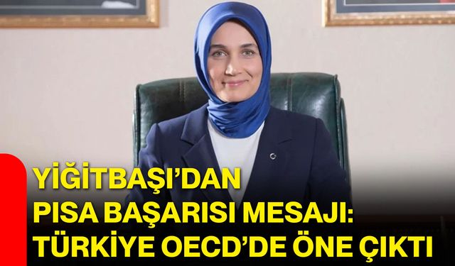 Yiğitbaşı’dan PISA başarısı mesajı: Türkiye OECD’de öne çıktı