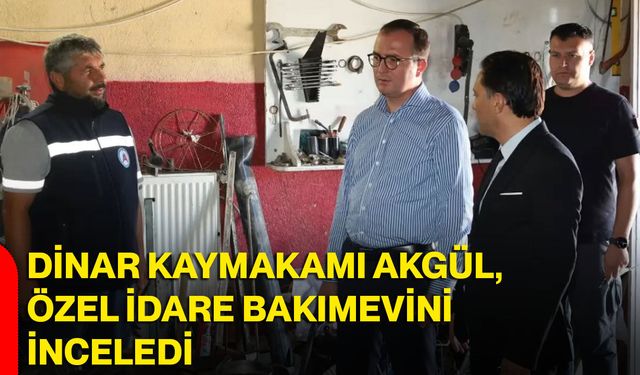 Dinar Kaymakamı Akgül, Özel İdare Bakımevini inceledi
