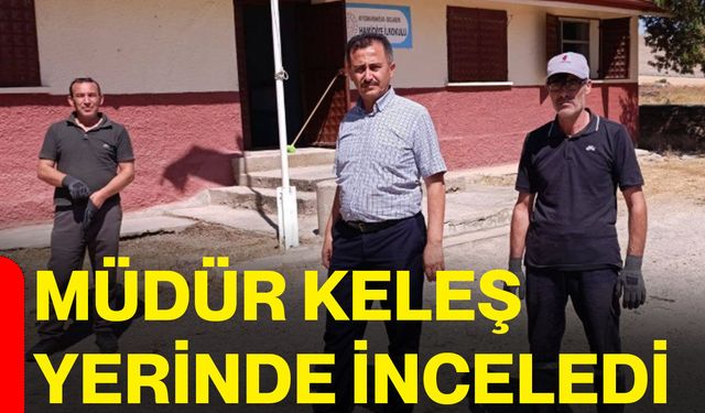 Müdür Keleş yerinde inceledi