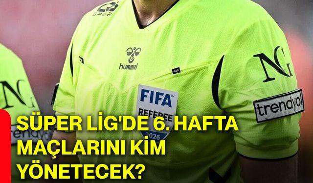Süper Lig'de 6. hafta maçlarını kim yönetecek?