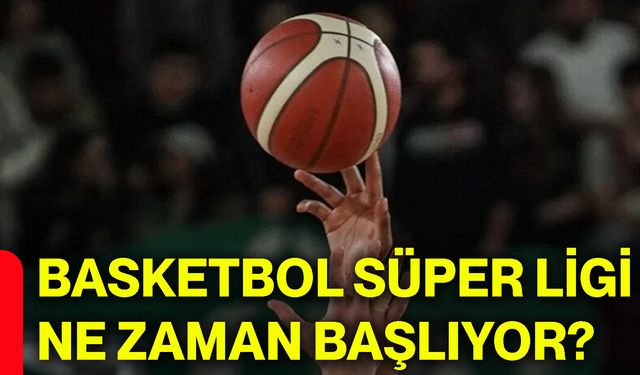 Basketbol Süper Ligi ne zaman başlıyor?