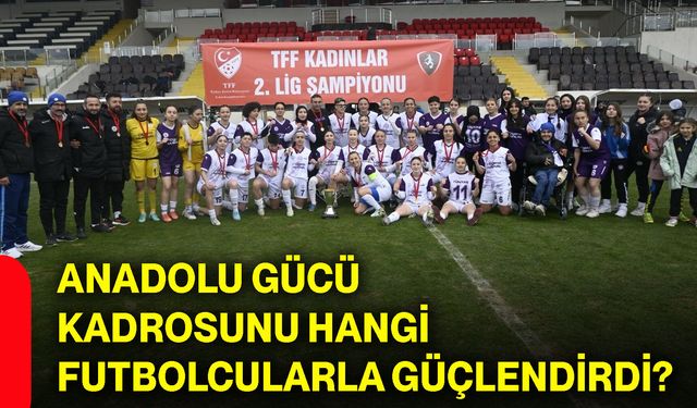 Anadolu Gücü kadrosunu hangi futbolcularla güçlendirdi?