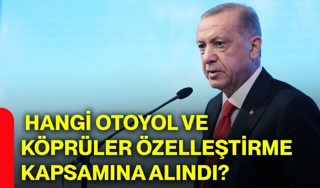 Hangi otoyol ve köprüler özelleştirme kapsamına alındı?