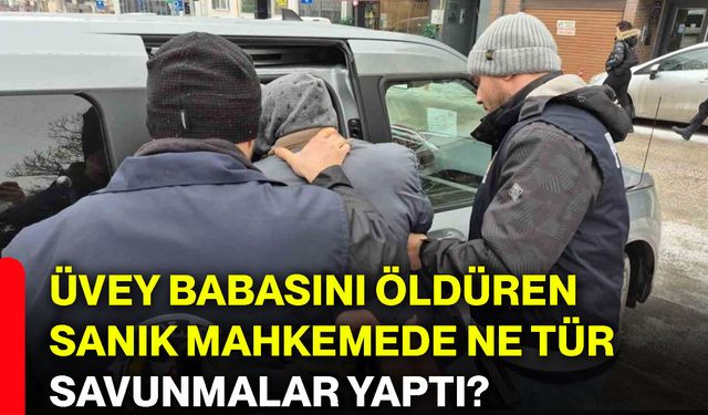 Üvey babasını öldüren sanık mahkemede ne tür savunmalar yaptı?