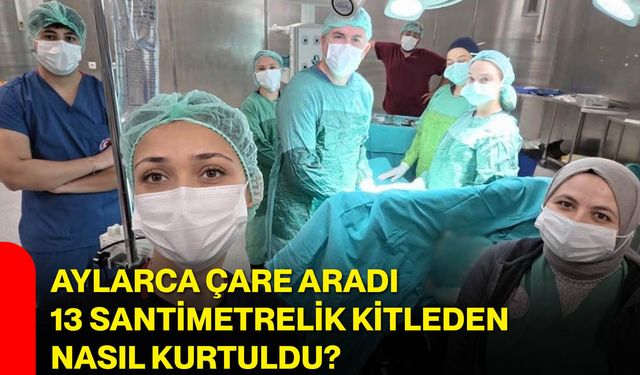 Aylarca çare aradı, 13 santimetrelik kitleden nasıl kurtuldu?