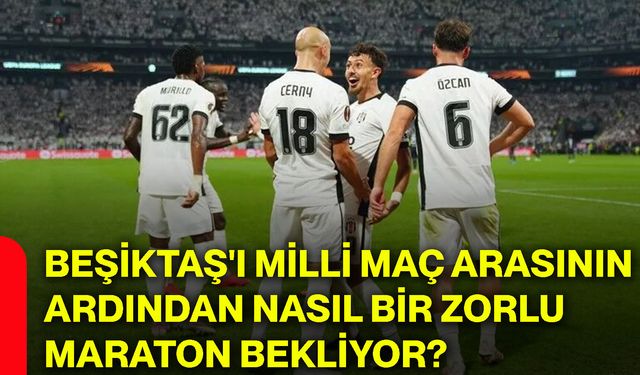 Beşiktaş'ı milli maç arasının ardından nasıl bir zorlu maraton bekliyor?