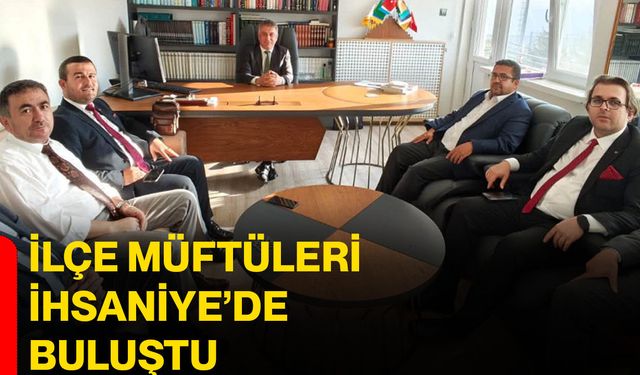 İlçe müftüleri İhsaniye’de buluştu