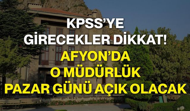KPSS’ye girecekler dikkat! Afyon’da o müdürlük pazar günü açık olacak