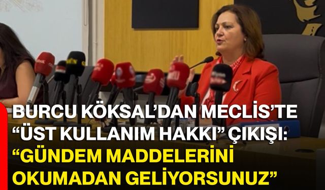 Burcu Köksal’dan Meclis’te “Üst kullanım hakkı” çıkışı: “Gündem maddelerini okumadan geliyorsunuz”