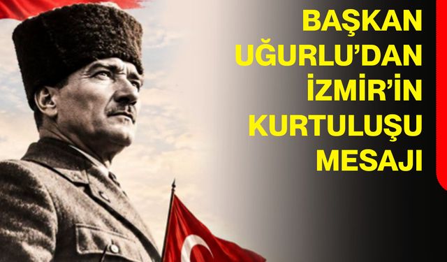 Başkan Uğurlu’dan İzmir’in Kurtuluşu mesajı
