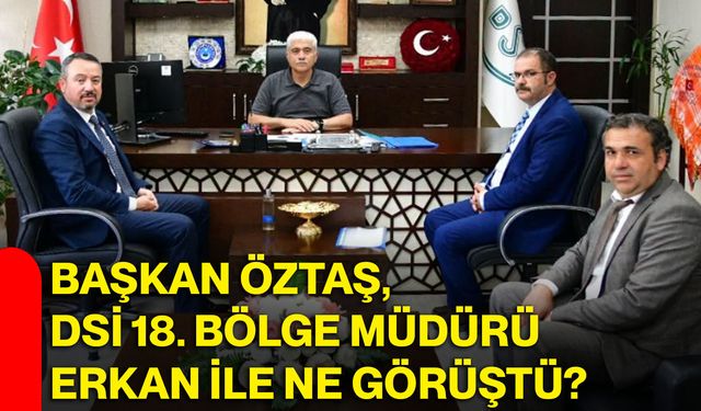 Başkan Öztaş, DSİ 18. Bölge Müdürü Erkan ile ne görüştü?