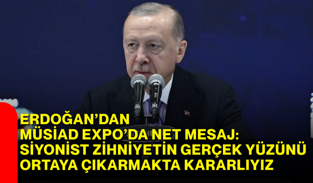Erdoğan’dan MÜSİAD EXPO’da net mesaj: Siyonist zihniyetin gerçek yüzünü ortaya çıkarmakta kararlıyız