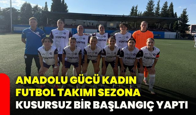 Anadolu Gücü Kadın Futbol Takımı sezona kusursuz bir başlangıç yaptı