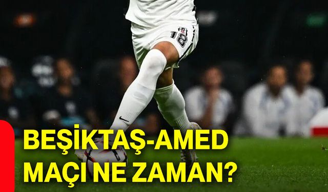 Beşiktaş-Amed maçı ne zaman?