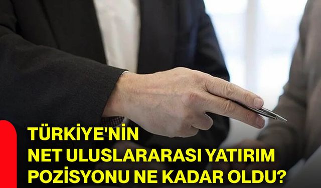 Türkiye'nin net uluslararası yatırım pozisyonu ne kadar oldu?