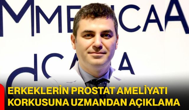 Erkeklerin prostat ameliyatı korkusuna uzmandan açıklama