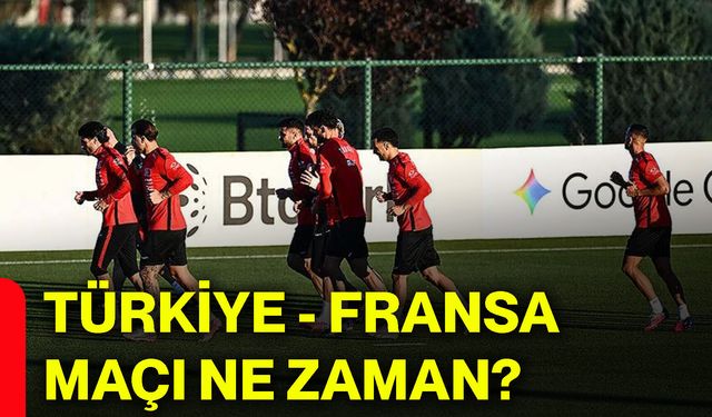 Türkiye - Fransa maçı ne zaman?