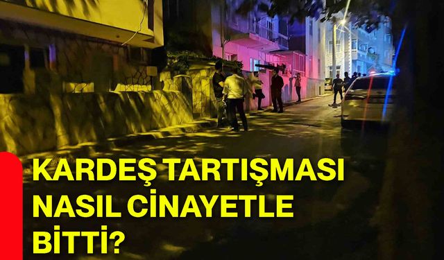 Kardeş tartışması nasıl cinayetle bitti?