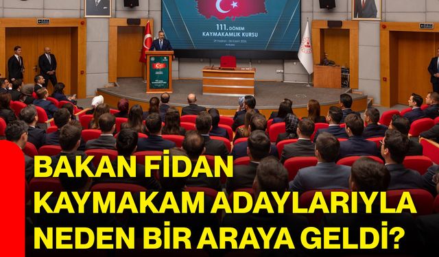 Bakan Fidan, kaymakam adaylarıyla neden bir araya geldi?