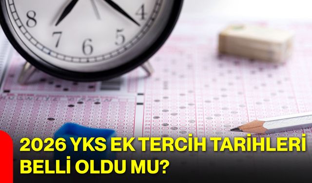 2026 YKS ek tercih tarihleri belli oldu mu?