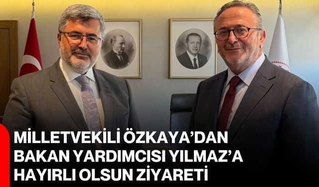 Milletvekili Özkaya’dan Bakan Yardımcısı Yılmaz’a hayırlı olsun ziyareti