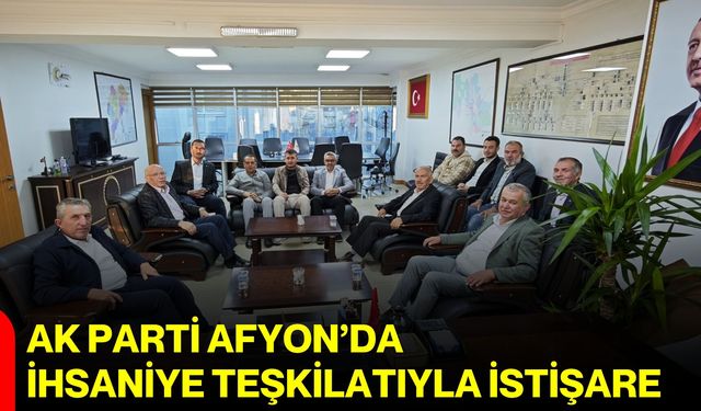 AK Parti Afyon’da İhsaniye teşkilatıyla istişare
