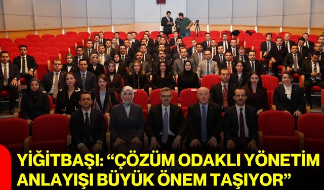 Yiğitbaşı: “Çözüm odaklı yönetim anlayışı büyük önem taşıyor”