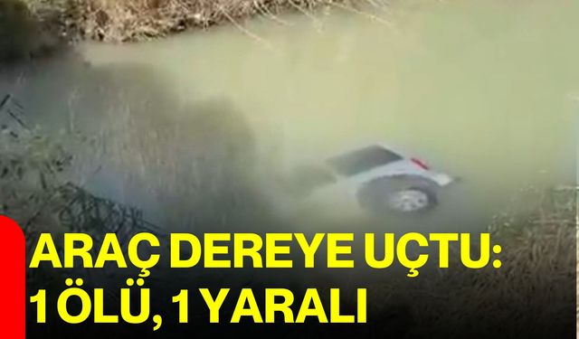 Araç dereye uçtu: 1 ölü, 1 yaralı