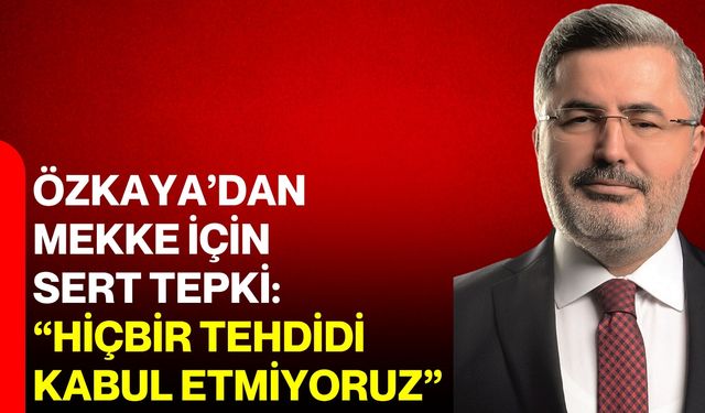 Özkaya’dan Mekke için sert tepki: “Hiçbir tehdidi kabul etmiyoruz”