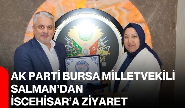 AK Parti Bursa Milletvekili Salman’dan İscehisar’a ziyaret