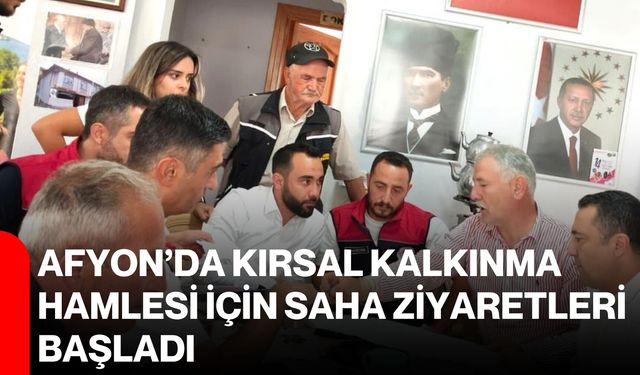 Afyon’da kırsal kalkınma hamlesi için saha ziyaretleri başladı