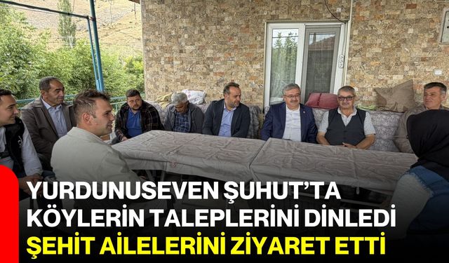 Yurdunuseven Şuhut’ta köylerin taleplerini dinledi, şehit ailelerini ziyaret etti