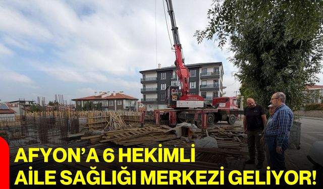 Afyon’a 6 hekimli aile sağlığı merkezi geliyor!