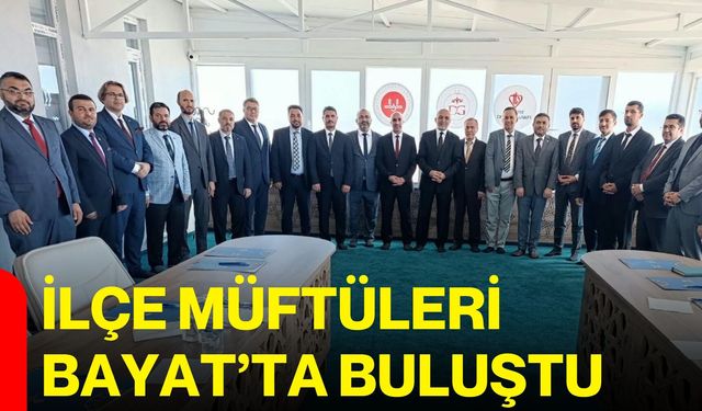 İlçe müftüleri Bayat’ta buluştu