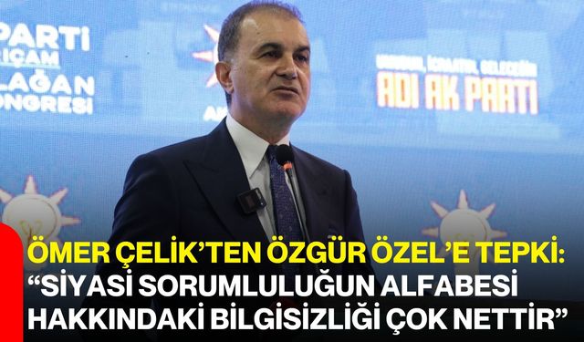 Ömer Çelik’ten Özgür Özel’e tepki: “Siyasi sorumluluğun alfabesi hakkındaki bilgisizliği çok nettir”