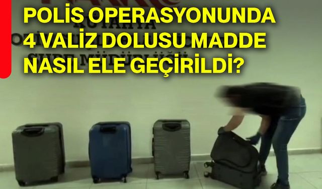 Polis operasyonunda 4 valiz dolusu madde nasıl ele geçirildi?