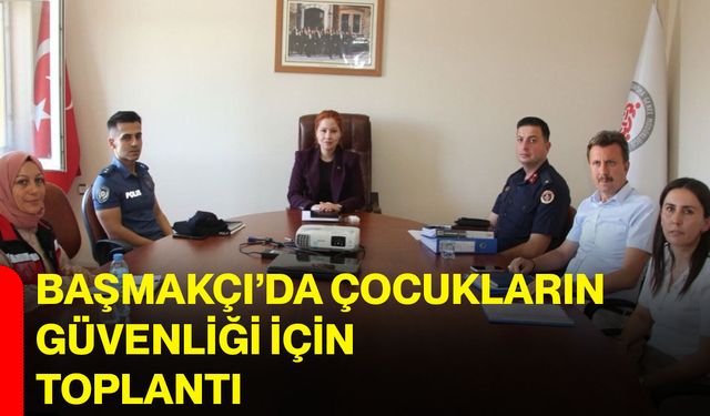 Başmakçı’da çocukların güvenliği için toplantı