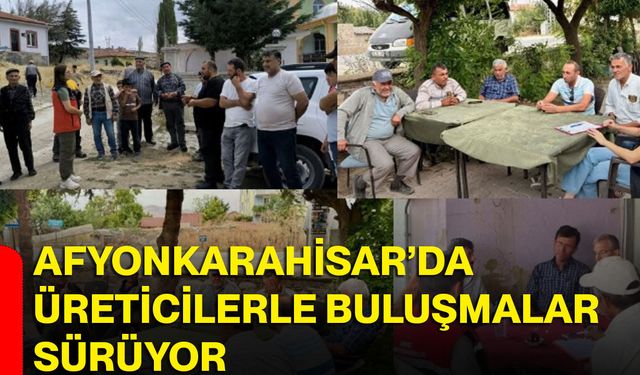Afyonkarahisar’da üreticilerle buluşmalar sürüyor