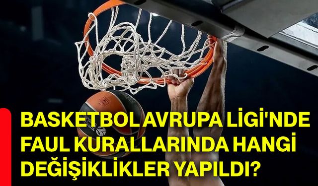 Basketbol Avrupa Ligi'nde faul kurallarında hangi değişiklikler yapıldı?