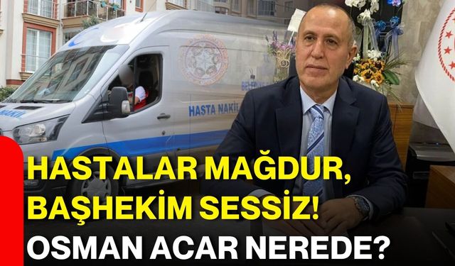 Hastalar mağdur, başhekim sessiz!  OSMAN ACAR NEREDE?