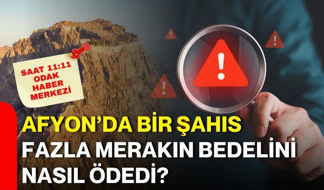 Afyon’da bir şahıs fazla merakın bedelini nasıl ödedi?