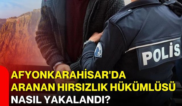 Afyon'da aranan hırsızlık hükümlüsü nasıl yakalandı?