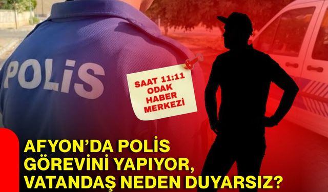 Afyon’da polis görevini yapıyor, vatandaş neden duyarsız?