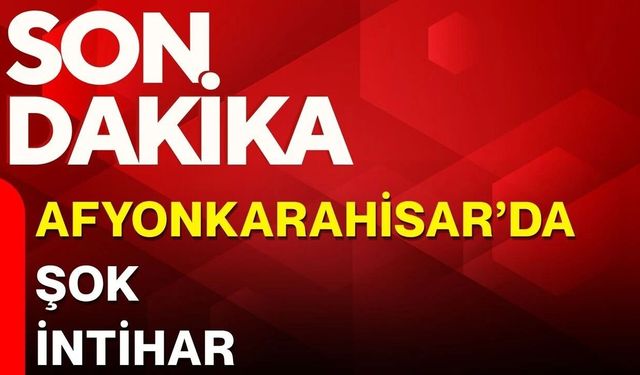 Afyonkarahisar'da şok intihar