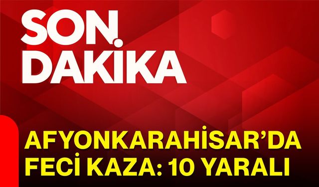 Afyon'da feci kaza: 10 yaralı