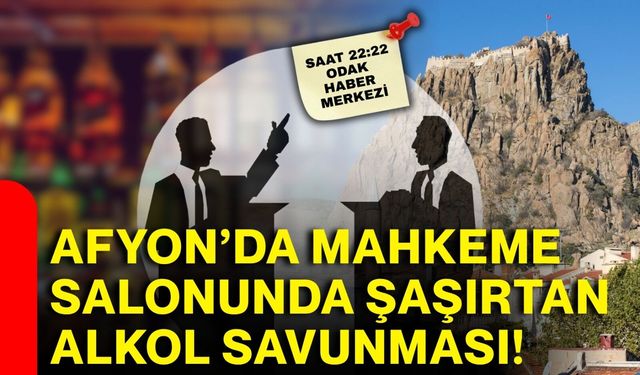 Afyon’da mahkeme salonunda şaşırtan alkol savunması!