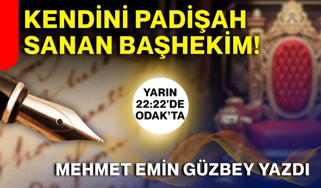 KENDİNİ PADİŞAH SANAN BAŞHEKİM!